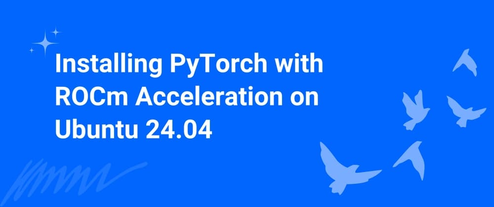 Ubuntu 24.04 Üzerinde ROCm Hızlandırmalı PyTorch Kurulumu